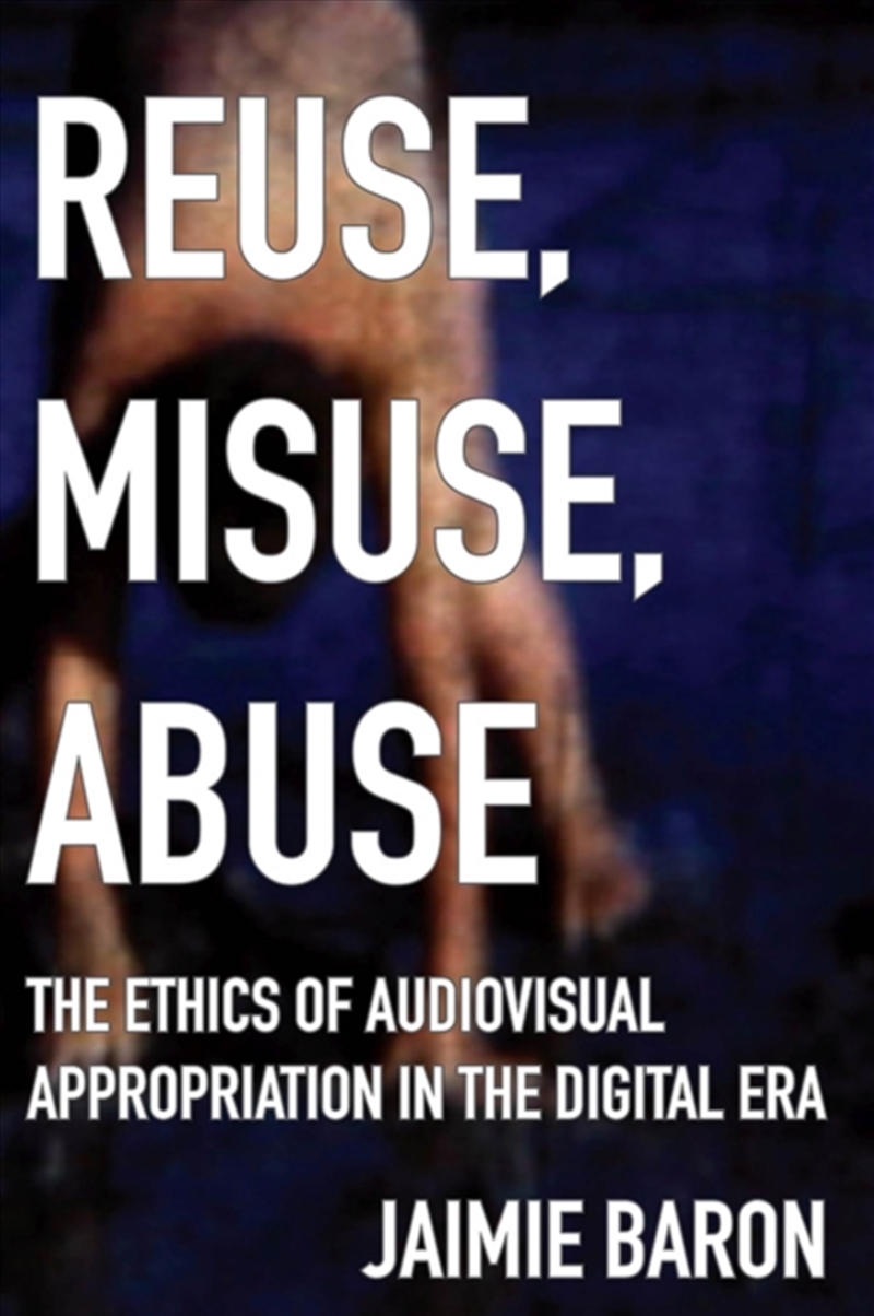 Reuse, Misuse, Abuse  - The Ethics Of Audiovisual Appropriation In The Digital Era/Product Detail/Arts & Entertainment
