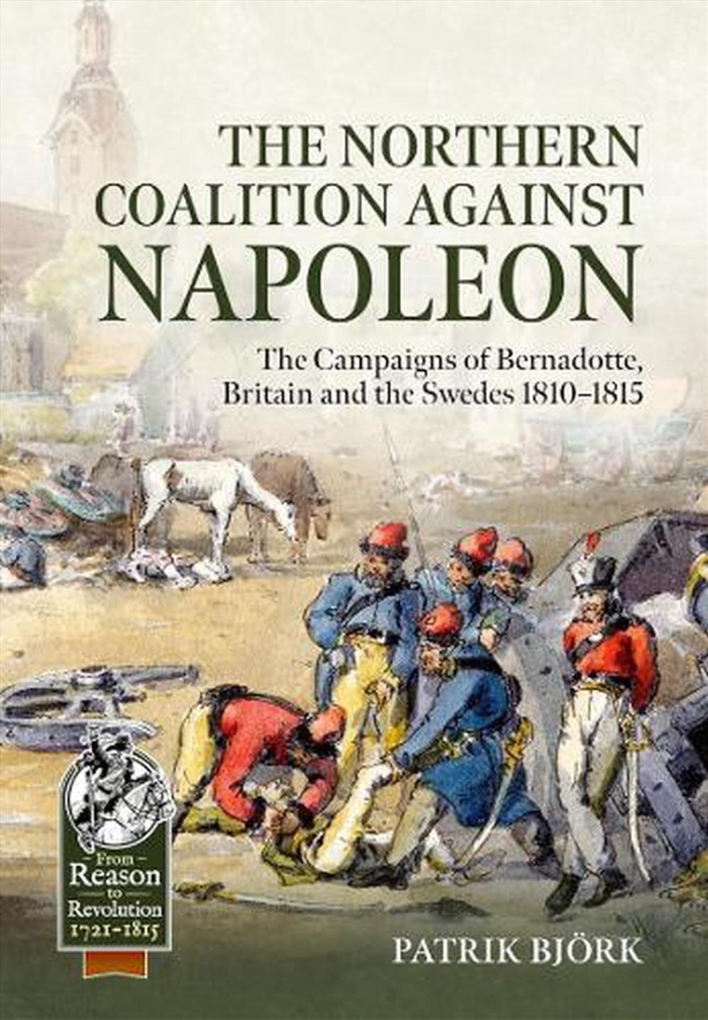 Northern Coalition Against Napoleon: The Campaigns Of Bernadotte, Britain And The Swedes 1810-1815/Product Detail/History