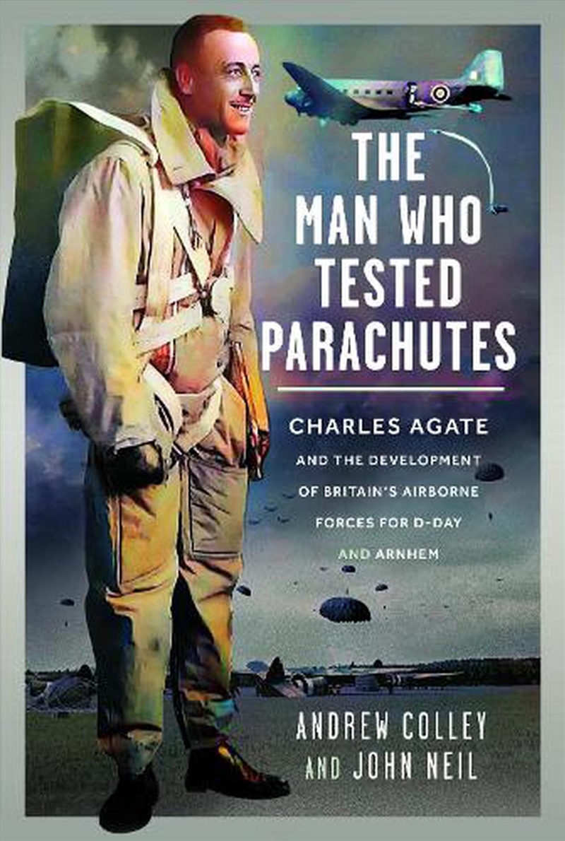 Man Who Tested Parachutes: Charles Agate And The Development Of Britain's Airborne Forces For D-Day/Product Detail/History