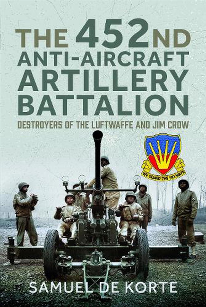452nd Anti-Aircraft Artillery Battalion: Destroyers Of The Luftwaffe And Jim Crow/Product Detail/History