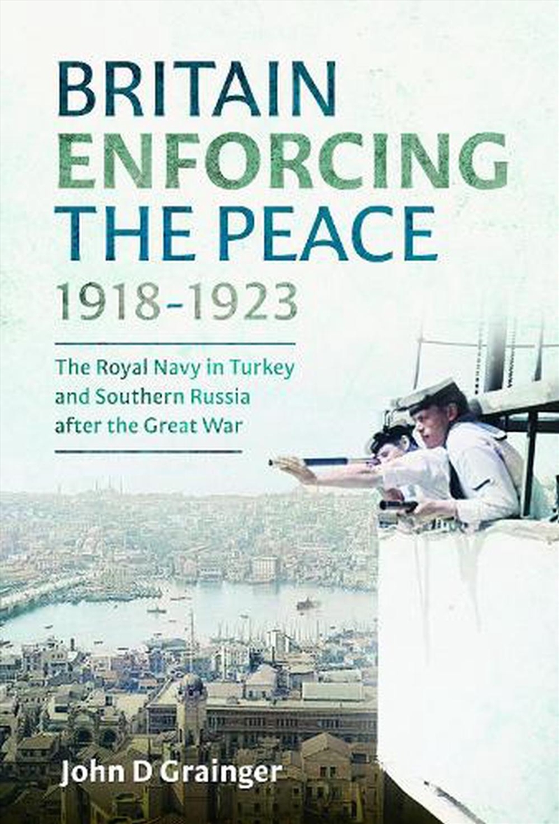 Britain Enforcing The Peace, 1918-1923: The Royal Navy In Turkey And Southern Russia After The Great/Product Detail/History
