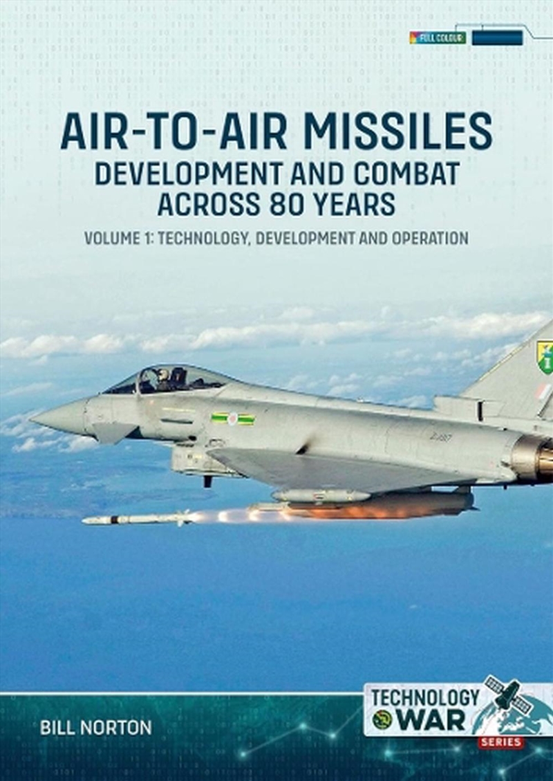 Air-To-Air Missiles, Development And Combat Across 80 Years Volume 1: Technology, Development And Op/Product Detail/History
