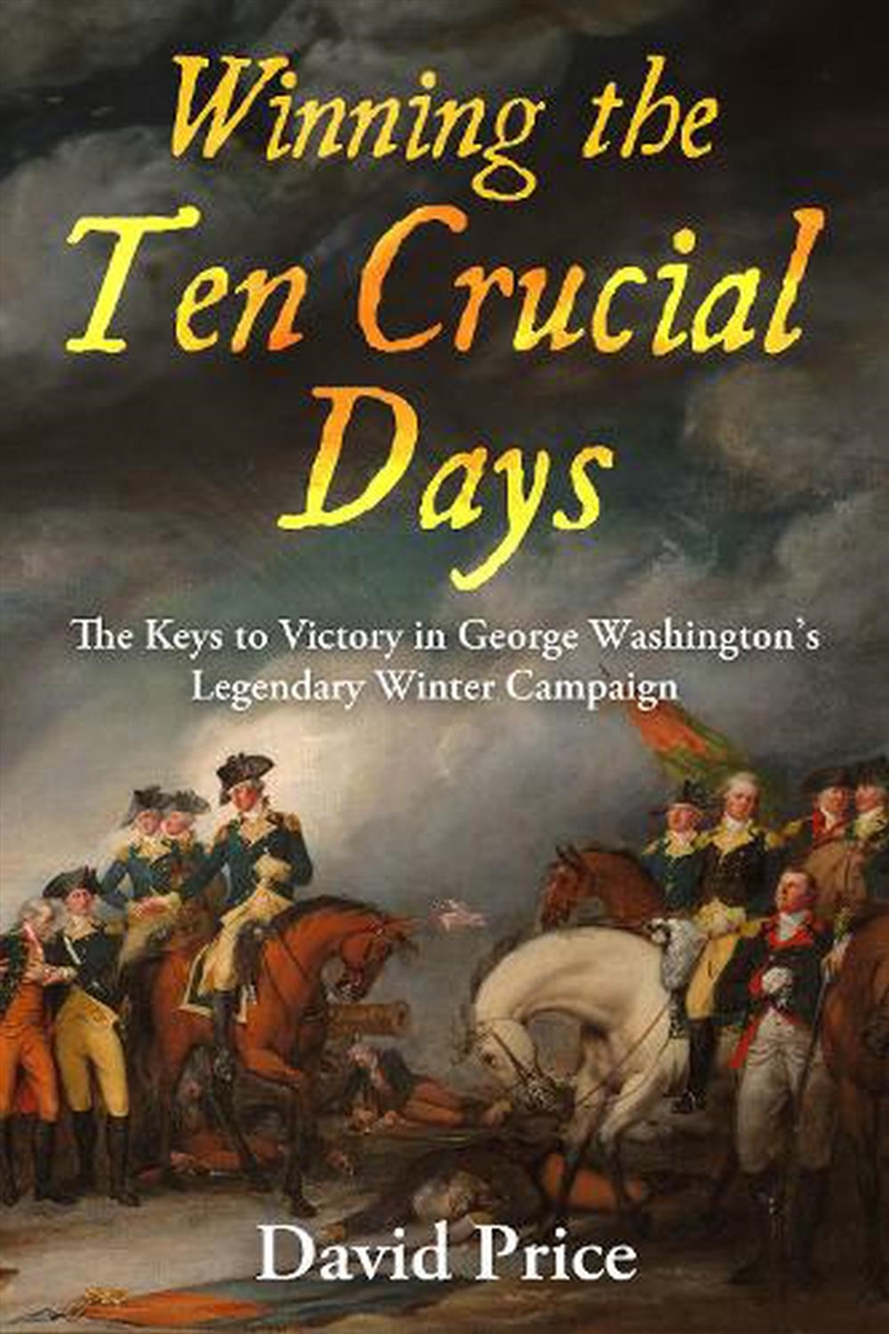 Winning The Ten Crucial Days: The Keys To Victory In George Washington's Legendary Winter Campaign/Product Detail/History