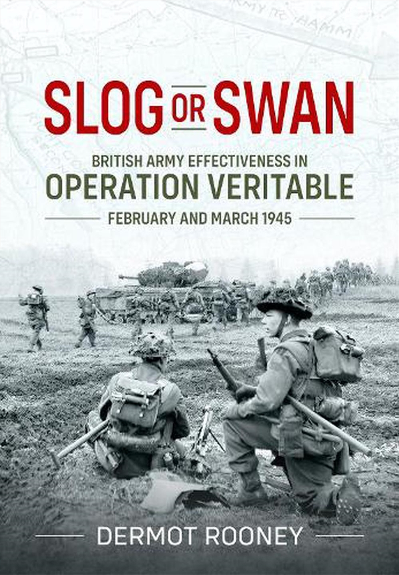 Slog Or Swan: British Army Effectiveness In Operation Veritable, February And March 1945/Product Detail/History