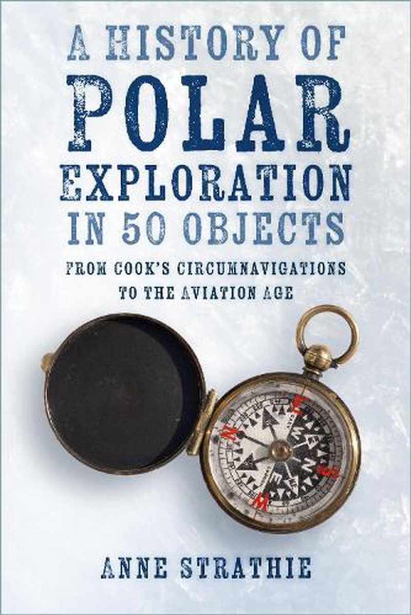 History Of Polar Exploration In 50 Objects: From Cook's Circumnavigations To The Aviation Age/Product Detail/History
