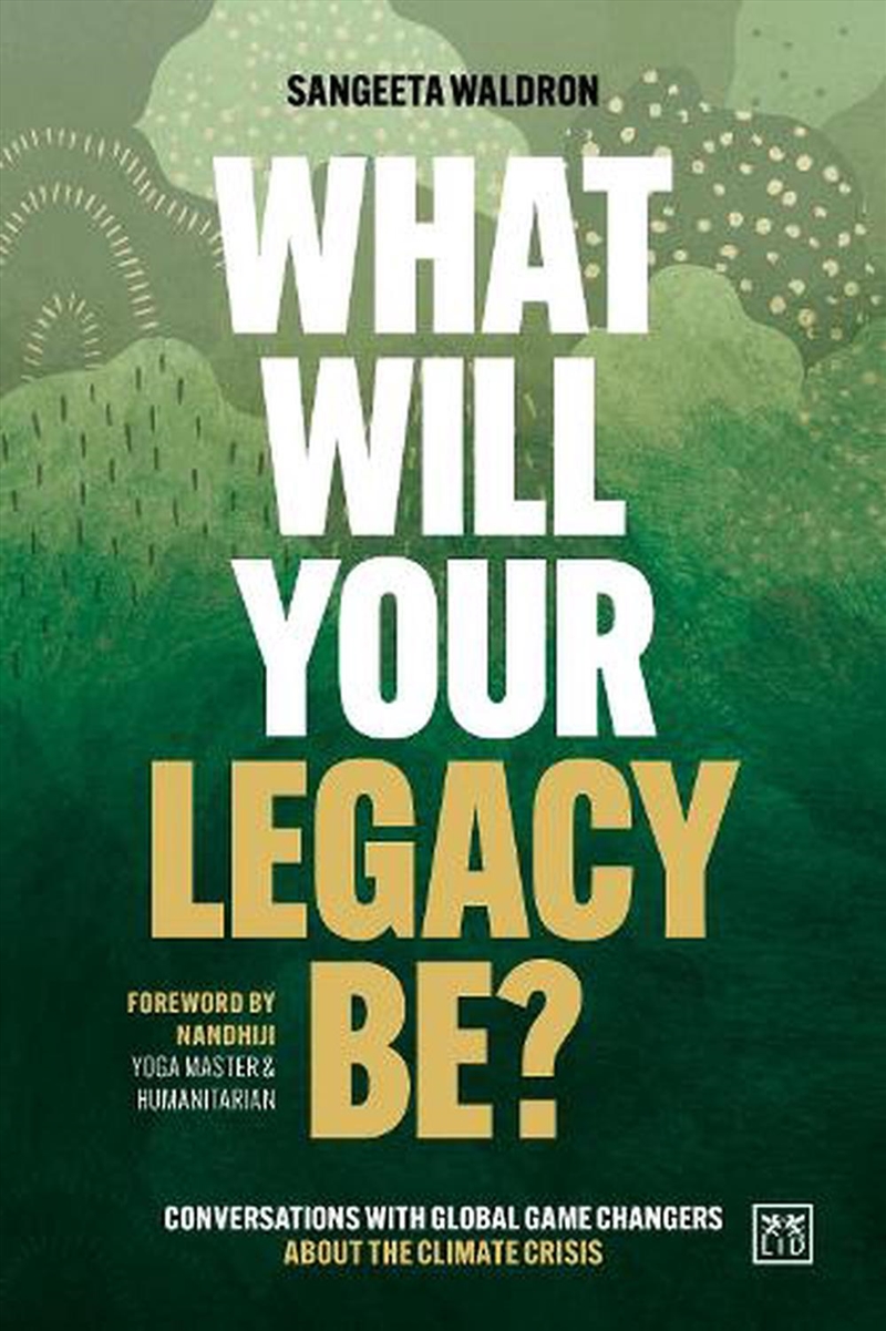 What Will Your Legacy Be: Conversations With Global Game Changers About The Climate Crisis/Product Detail/Business Leadership & Management
