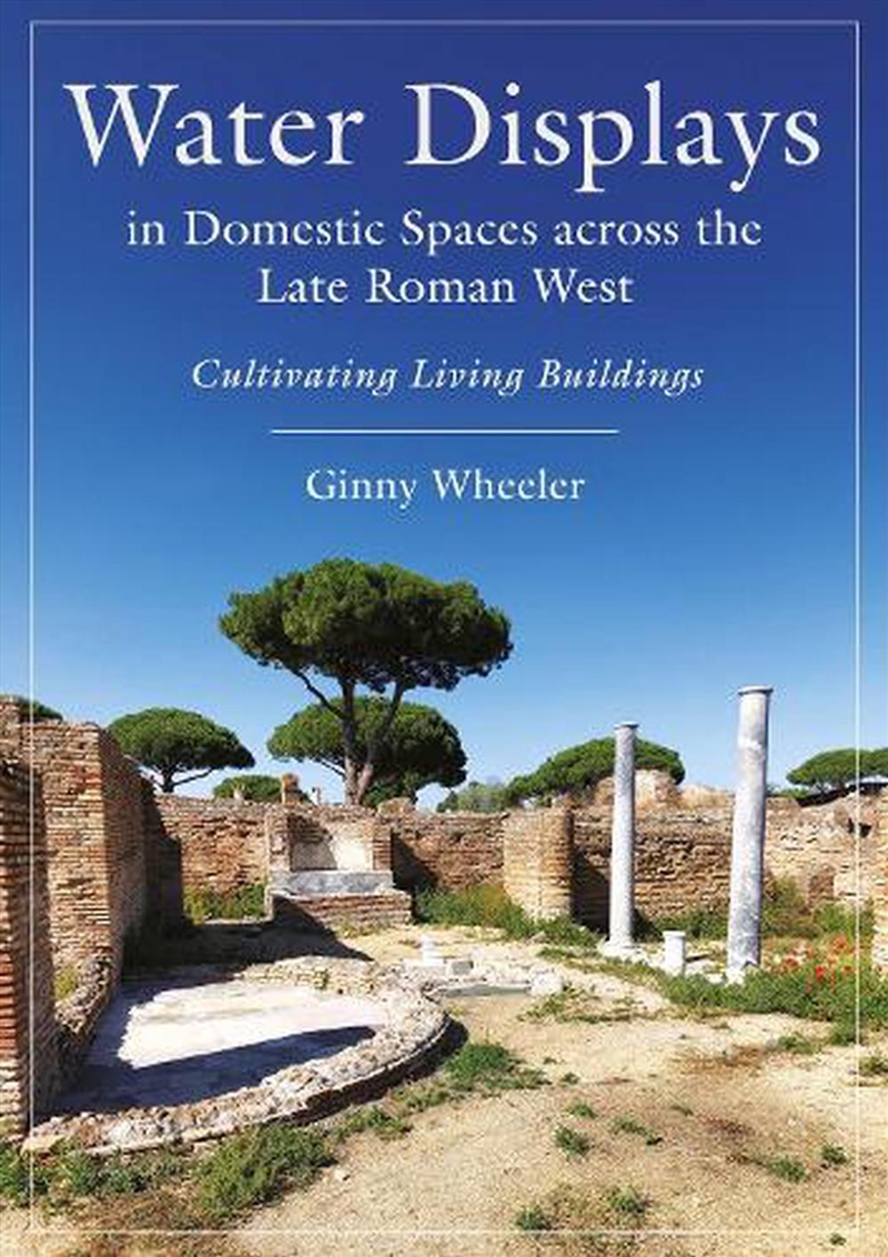 Water Displays In Domestic Spaces Across The Late Roman West: Cultivating Living Buildings/Product Detail/History