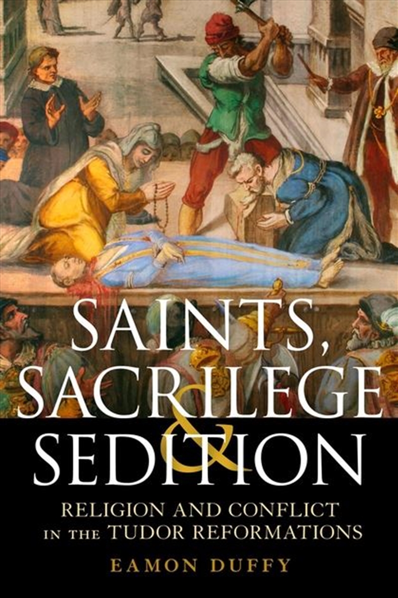 Saints, Sacrilege and Sedition: Religion and Conflict in the Tudor Reformations/Product Detail/History