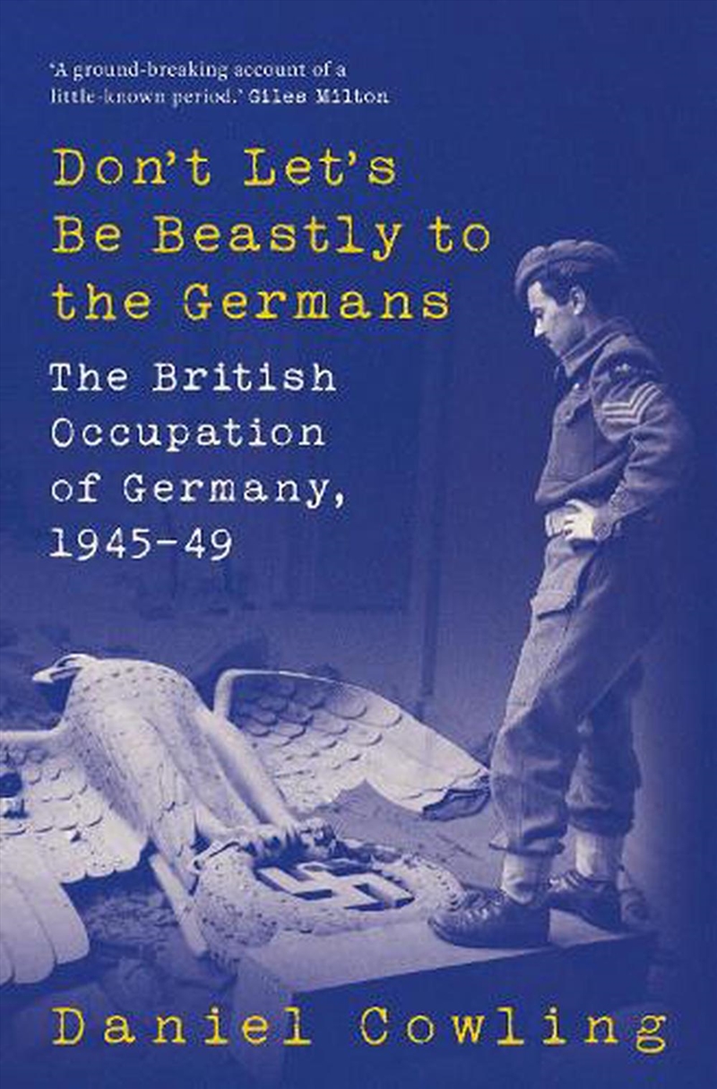 Don't Let's Be Beastly to the Germans: The British Occupation of Germany, 1945-49/Product Detail/History