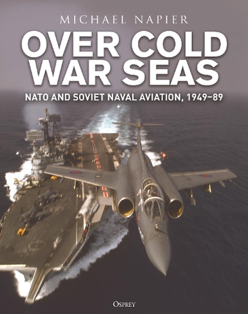 Over Cold War Seas: Nato And Soviet Naval Aviation, 1949-89/Product Detail/History