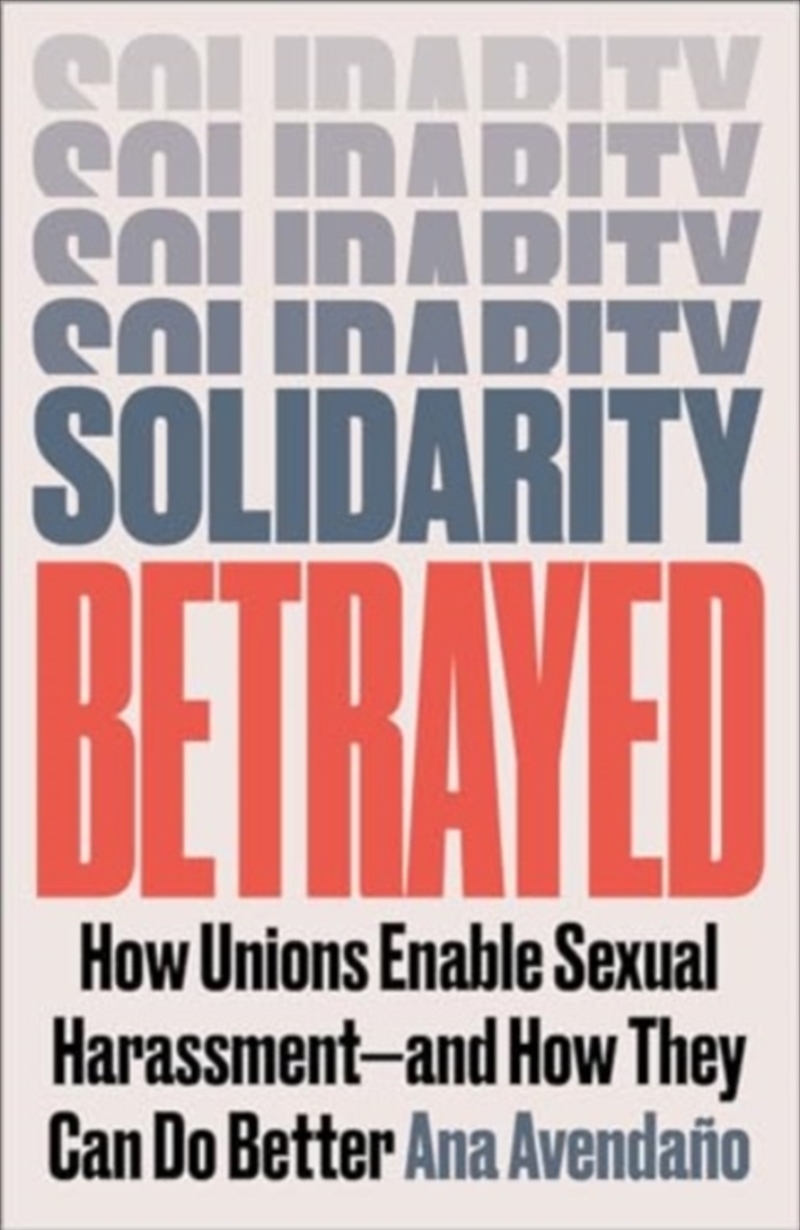 Solidarity Betrayed : How Unions Enable Sexual Harassment - And How They Can Do Better/Product Detail/Politics & Government