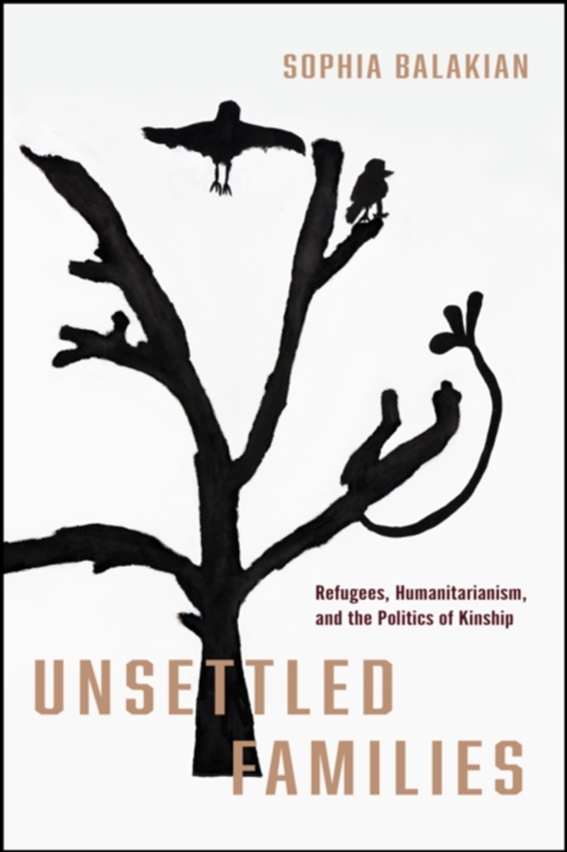 Unsettled Families : Refugees, Humanitarianism, And The Politics Of Kinship/Product Detail/Society & Culture