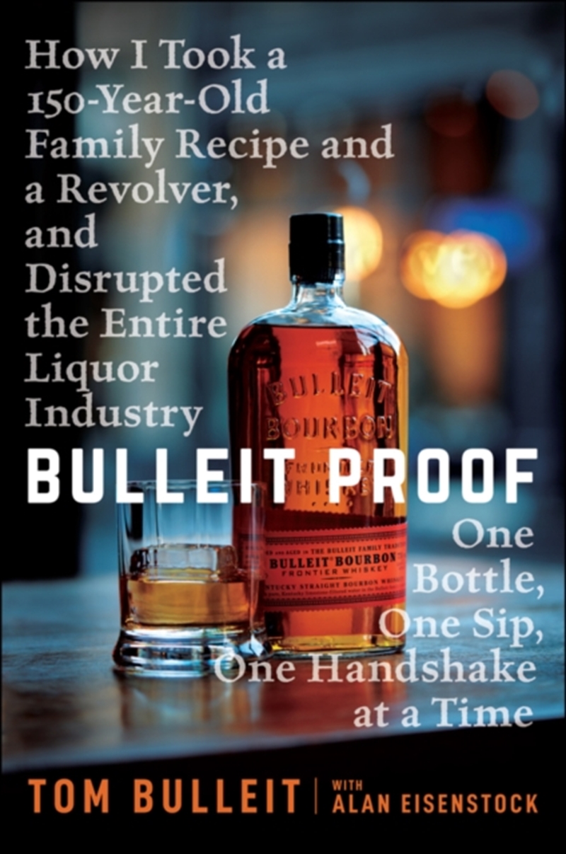 Bulleit Proof : How I Took A 150-Year-Old Family Recipe And A Revolver, And Disrupted The Entire Liq/Product Detail/Business Leadership & Management