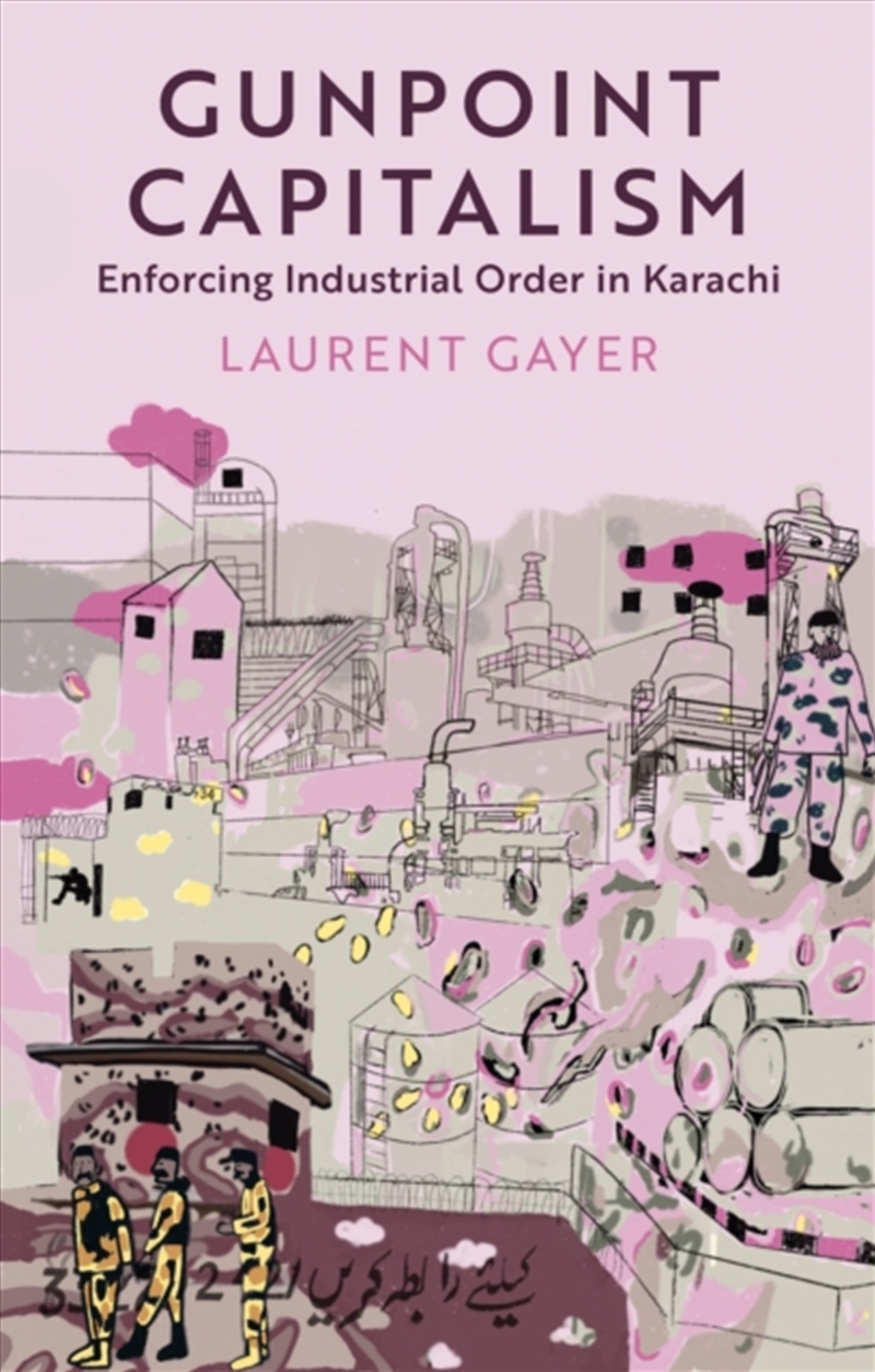 Gunpoint Capitalism : Enforcing Industrial Order In Karachi/Product Detail/Politics & Government