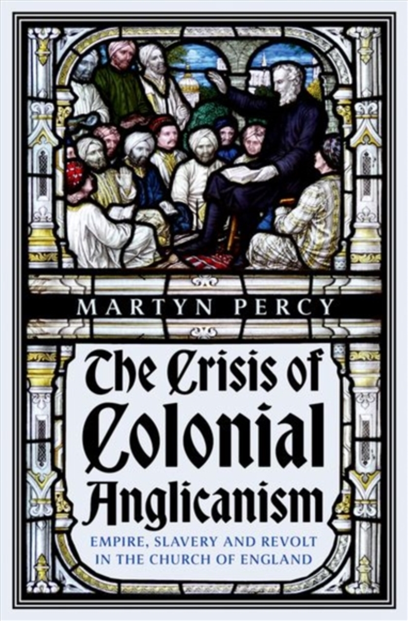 The Crisis Of Colonial Anglicanism : Empire, Slavery And Revolt In The Church Of England/Product Detail/History