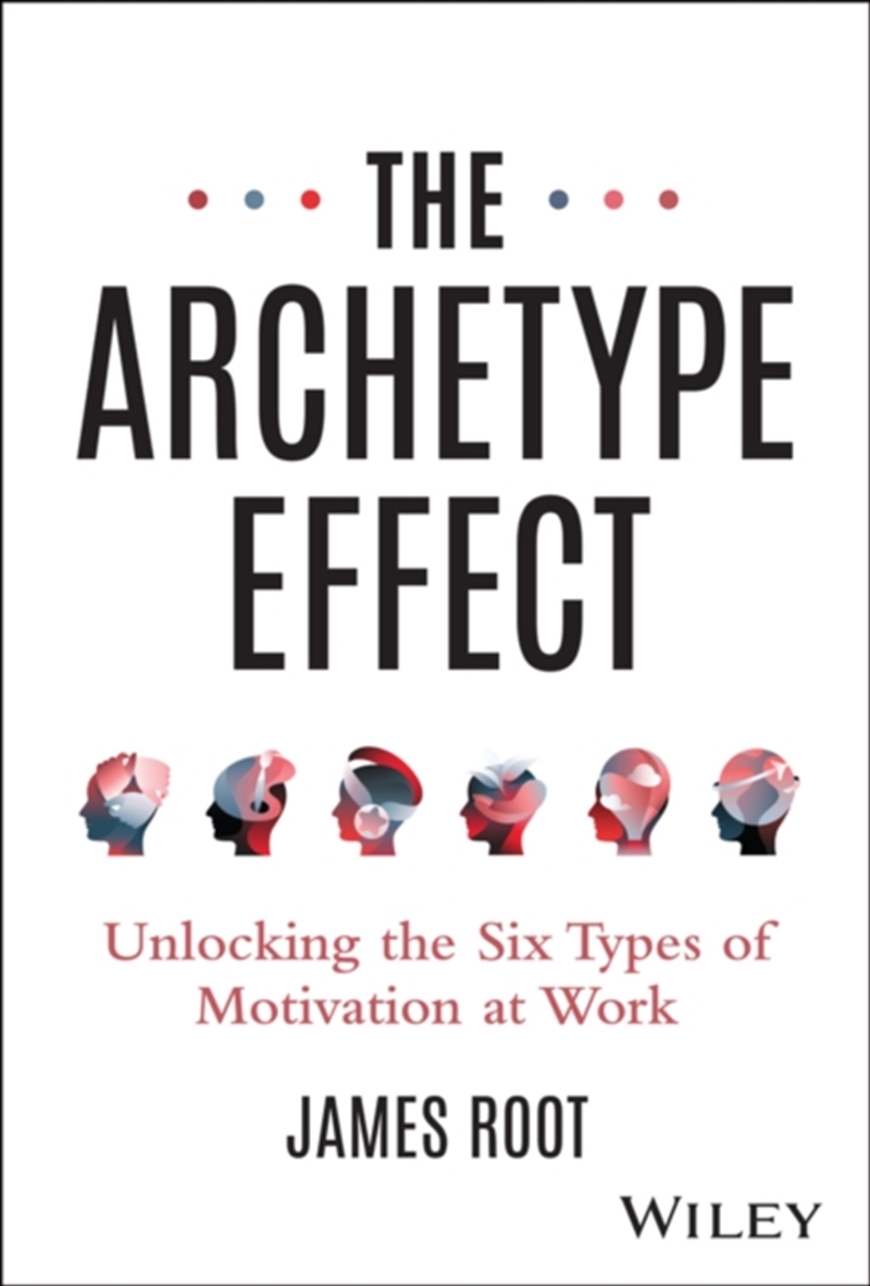 The Archetype Effect : Unlocking The Six Types Of Motivation At Work/Product Detail/Business Leadership & Management
