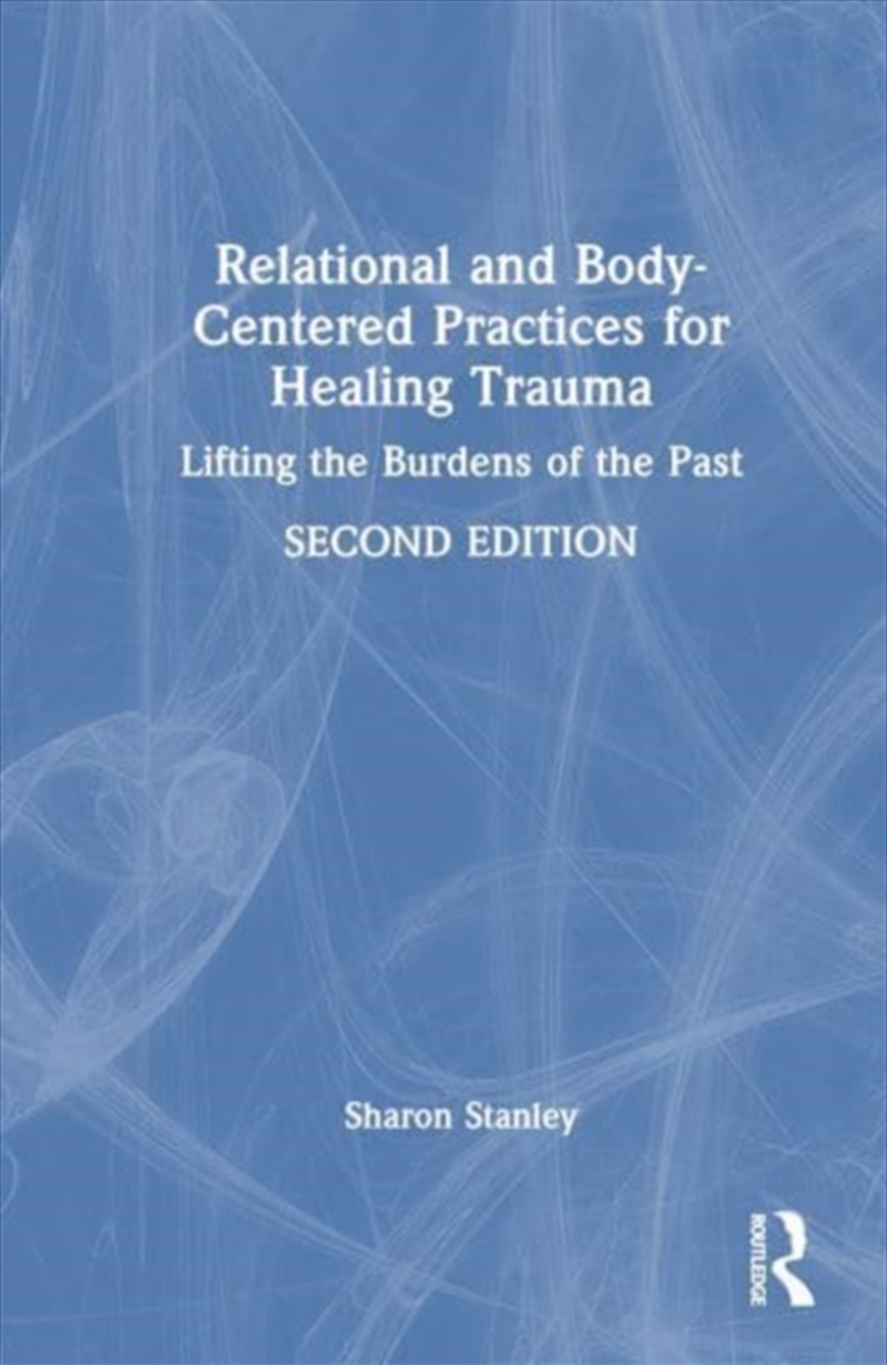 Relational And Body-Centered Practices For Healing Trauma : Lifting The Burdens Of The Past/Product Detail/Psychology