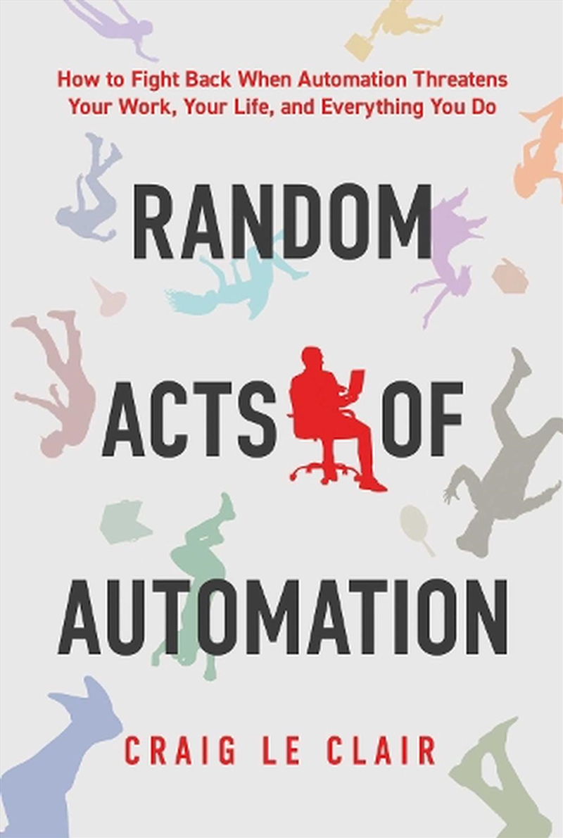 Random Acts Of Automation : How To Fight Back When Automation Threatens Your Work, Your Life, And Ev/Product Detail/Business Leadership & Management
