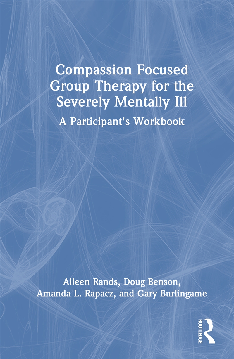 Compassion Focused Group Therapy For The Severely Mentally Ill A Participant's Workbook/Product Detail/Psychology