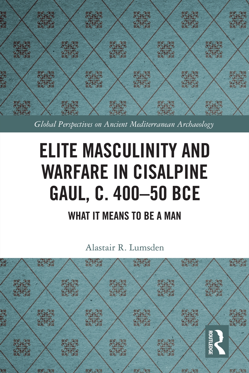 Elite Masculinity And Warfare In Cisalpine Gaul, C. 400-50 Bce What It Means To Be A Man/Product Detail/Politics & Government