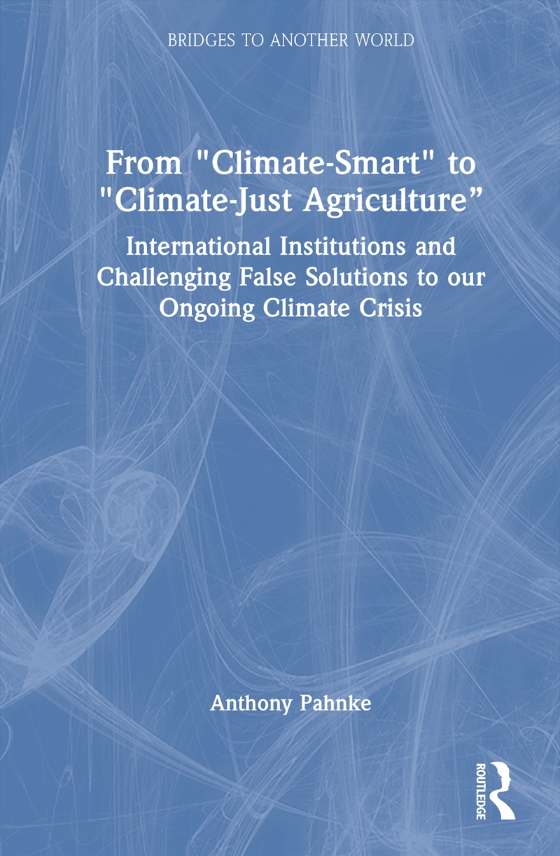 From "Climate-Smart" To "Climate-Just Agriculture” International Institutions And Challenging False/Product Detail/Politics & Government
