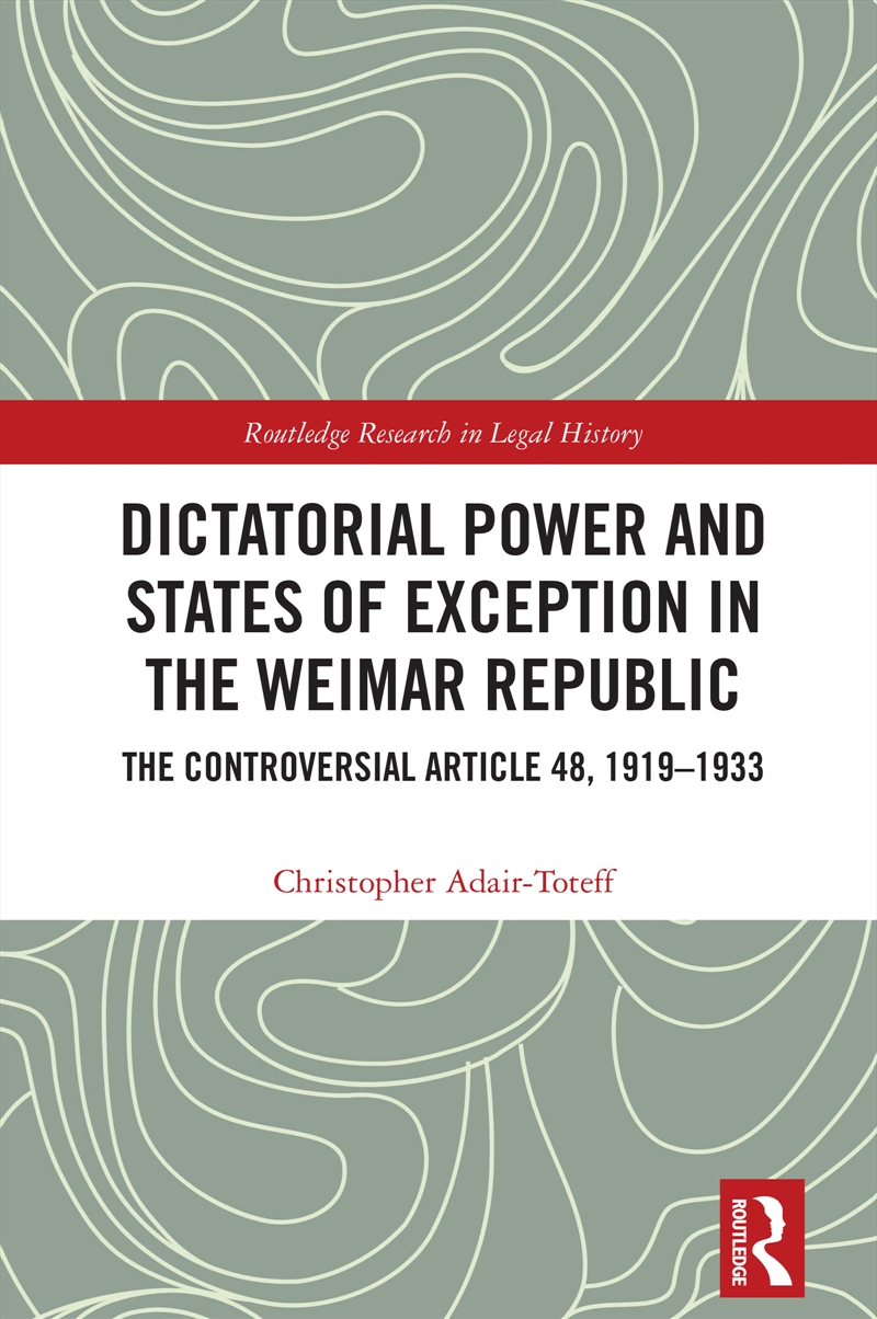 Dictatorial Power And States Of Exception In The Weimar Republic The Controversial Article 48, 1919-/Product Detail/Law