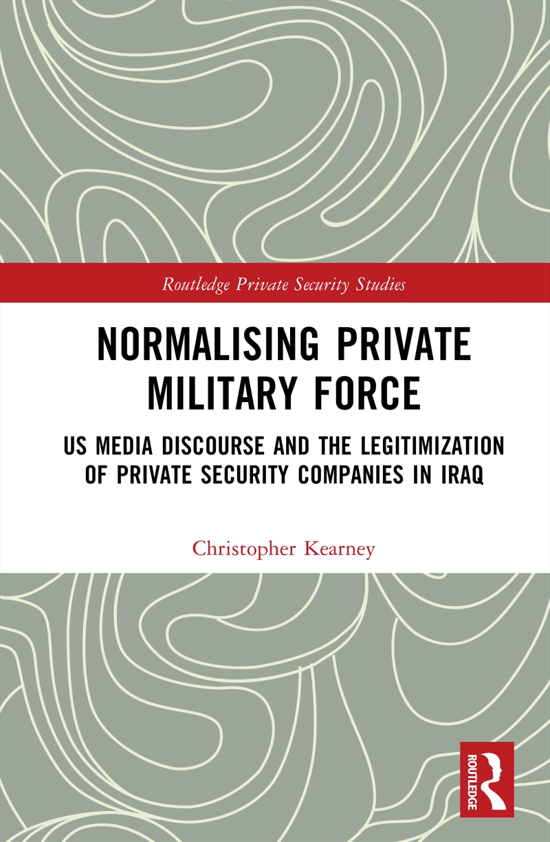 Normalising Private Military Force Us Media Discourse And The Legitimization Of Private Security Com/Product Detail/Politics & Government
