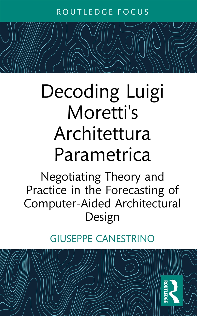 Decoding Luigi Moretti's Architettura Parametrica Negotiating Theory And Practice In The Forecasting/Product Detail/Architecture