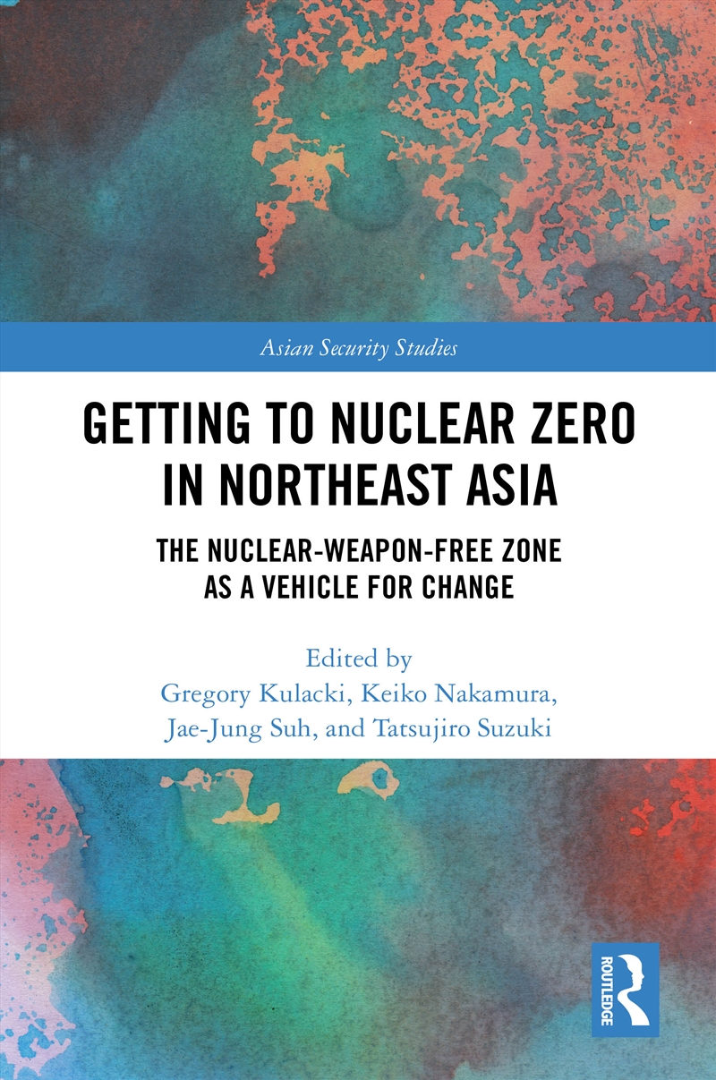 Getting To Nuclear Zero In Northeast Asia The Nuclear-Weapon-Free Zone As A Vehicle For Change/Product Detail/Politics & Government