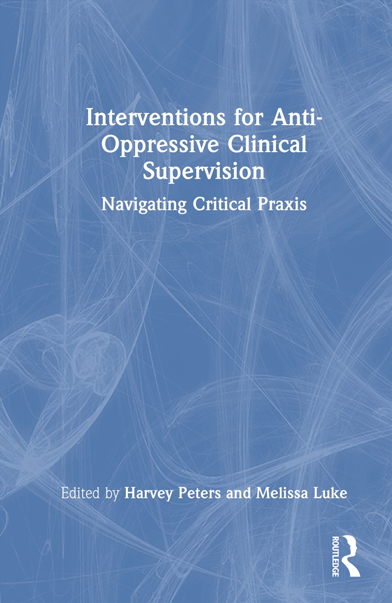 Interventions For Anti-Oppressive Clinical Supervision Navigating Critical Praxis/Product Detail/Psychology