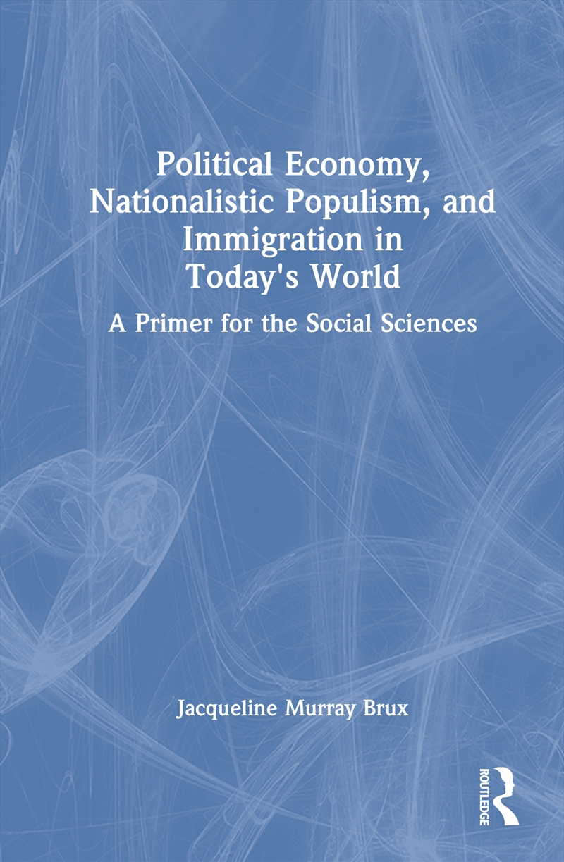Political Economy, Nationalistic Populism, And Immigration In Today's World A Primer For The Social/Product Detail/Politics & Government