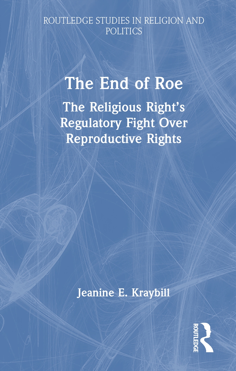 End Of Roe The Religious Right’S Regulatory Fight Over Reproductive Rights/Product Detail/Politics & Government
