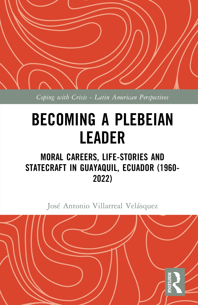 Becoming A Plebeian Leader Moral Careers, Life-Stories And Statecraft In Guayaquil, Ecuador (1960-20/Product Detail/Politics & Government