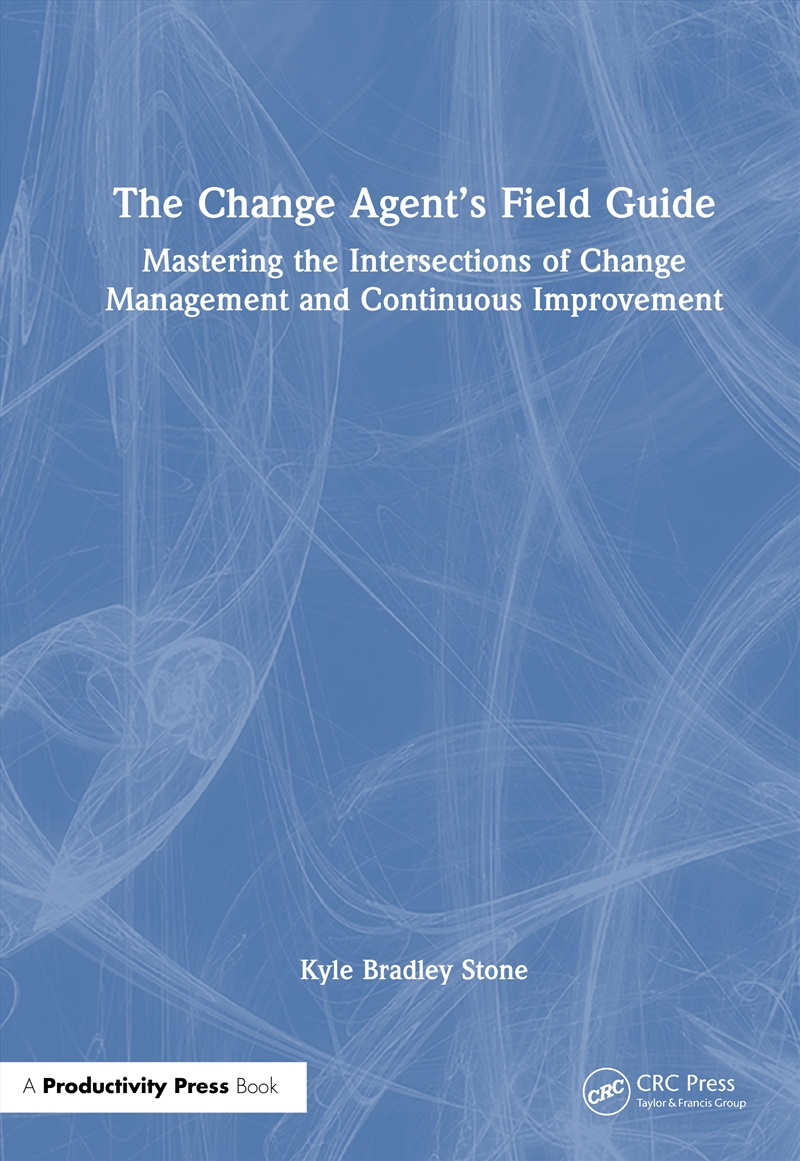 Change Agent’S Field Guide Mastering The Intersections Of Change Management And Continuous Improveme/Product Detail/Business Leadership & Management