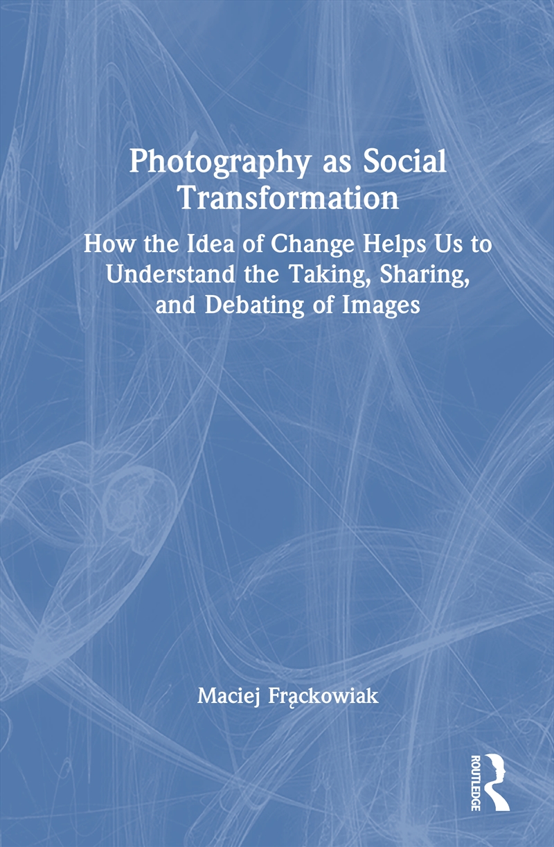 Photography As Social Transformation How The Idea Of Change Helps Us To Understand The Taking, Shari/Product Detail/Politics & Government