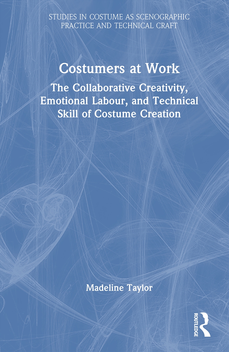 Costumers At Work: The Collaborative Creativity, Emotional Labour, And Technical Skill Of Costume Cr/Product Detail/Media