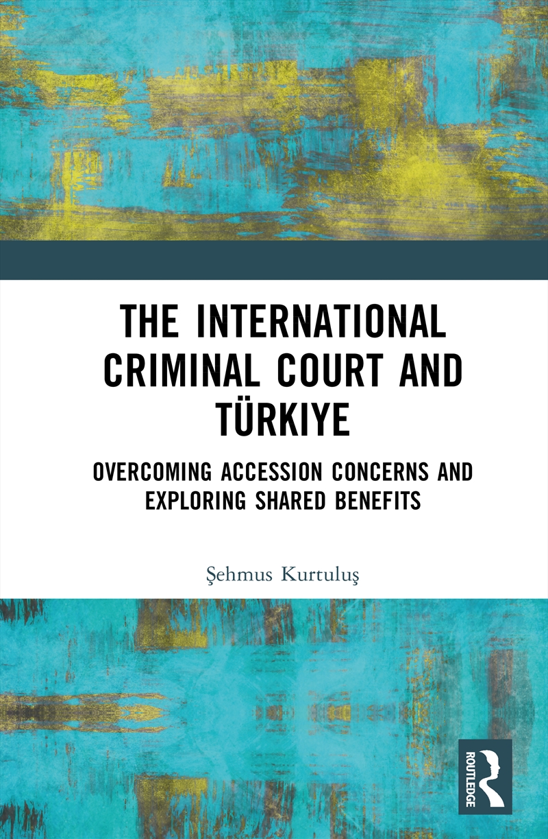 International Criminal Court And Turkiye Overcoming Accession Concerns And Exploring Shared Benefits/Product Detail/Law