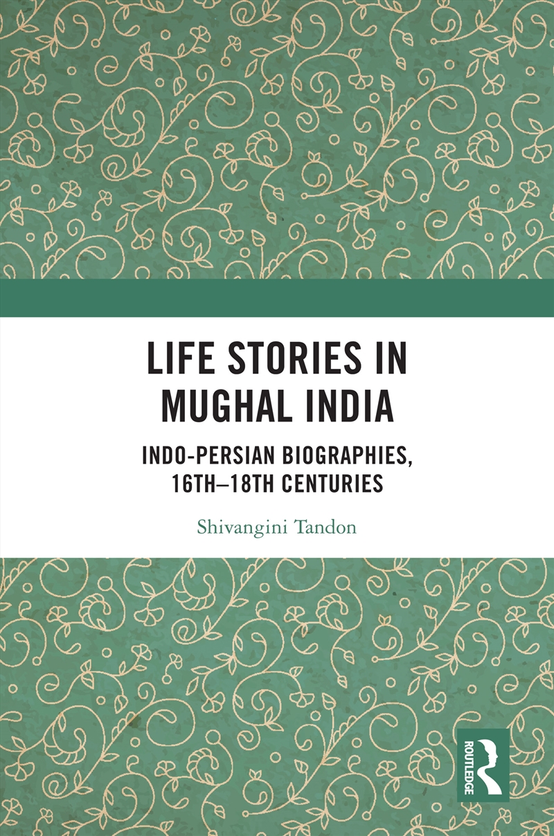 Life Stories In Mughal India Indo-Persian Biographies, 16Th-18th Centuries/Product Detail/History