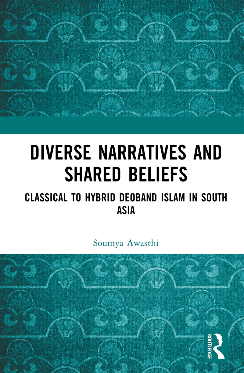 Diverse Narratives And Shared Beliefs Classical To Hybrid Deoband Islam In South Asia/Product Detail/Politics & Government