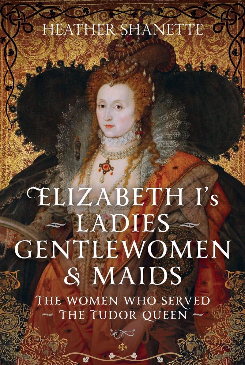 Elizabeth I's Ladies, Gentlewomen and Maids: The Women who Served the Tudor Queen/Product Detail/History