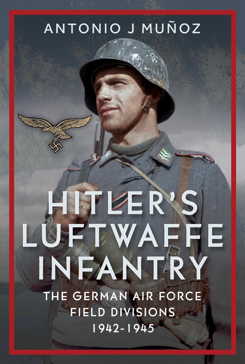 Hitler's Luftwaffe Infantry: The German Air Force Field Divisions, 1942-1945/Product Detail/Military
