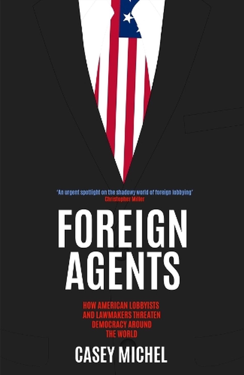 Foreign Agents: How American Lobbyists and Lawmakers Threaten Democracy Around the World/Product Detail/Politics & Government