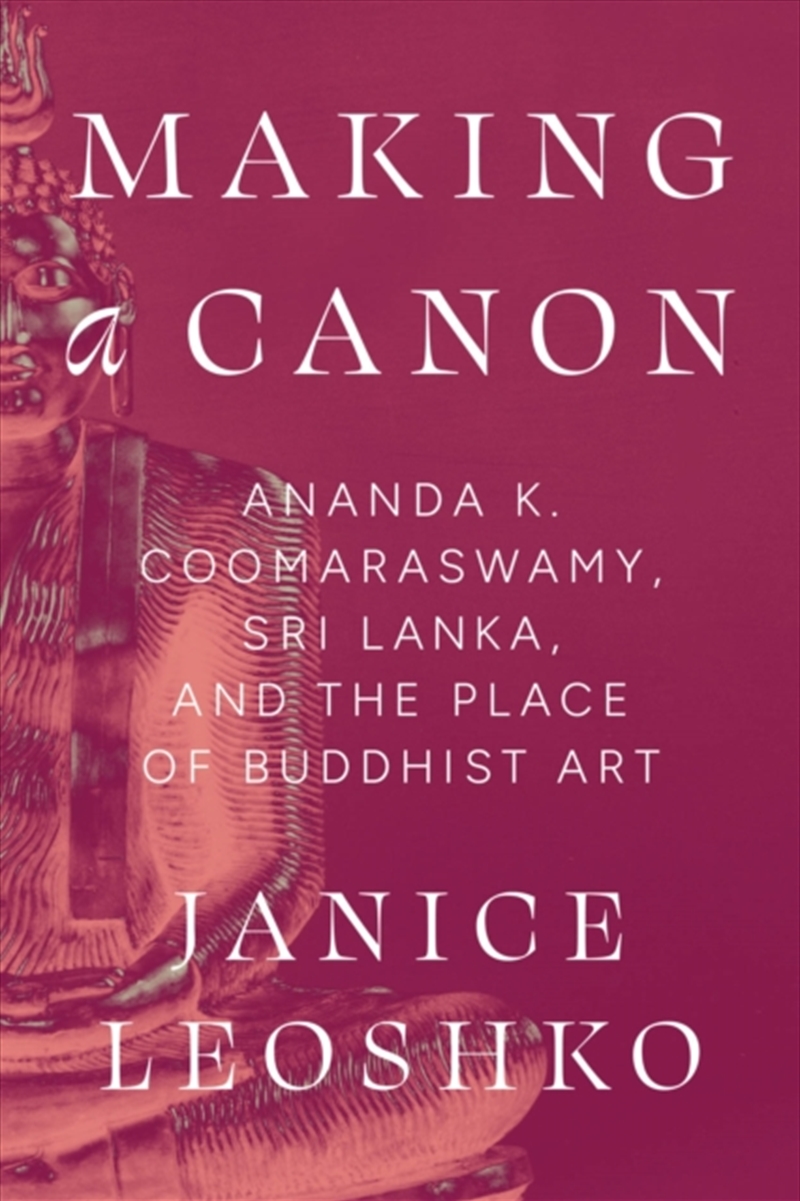 Making A Canon : Ananda K. Coomaraswamy, Sri Lanka, And The Place Of Buddhist Art/Product Detail/Art