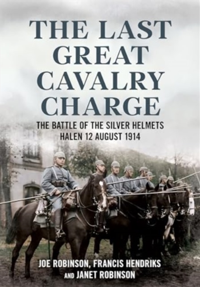The Last Great Cavalry Charge : The Battle Of The Silver Helmets, Halen 12 August 1914/Product Detail/History