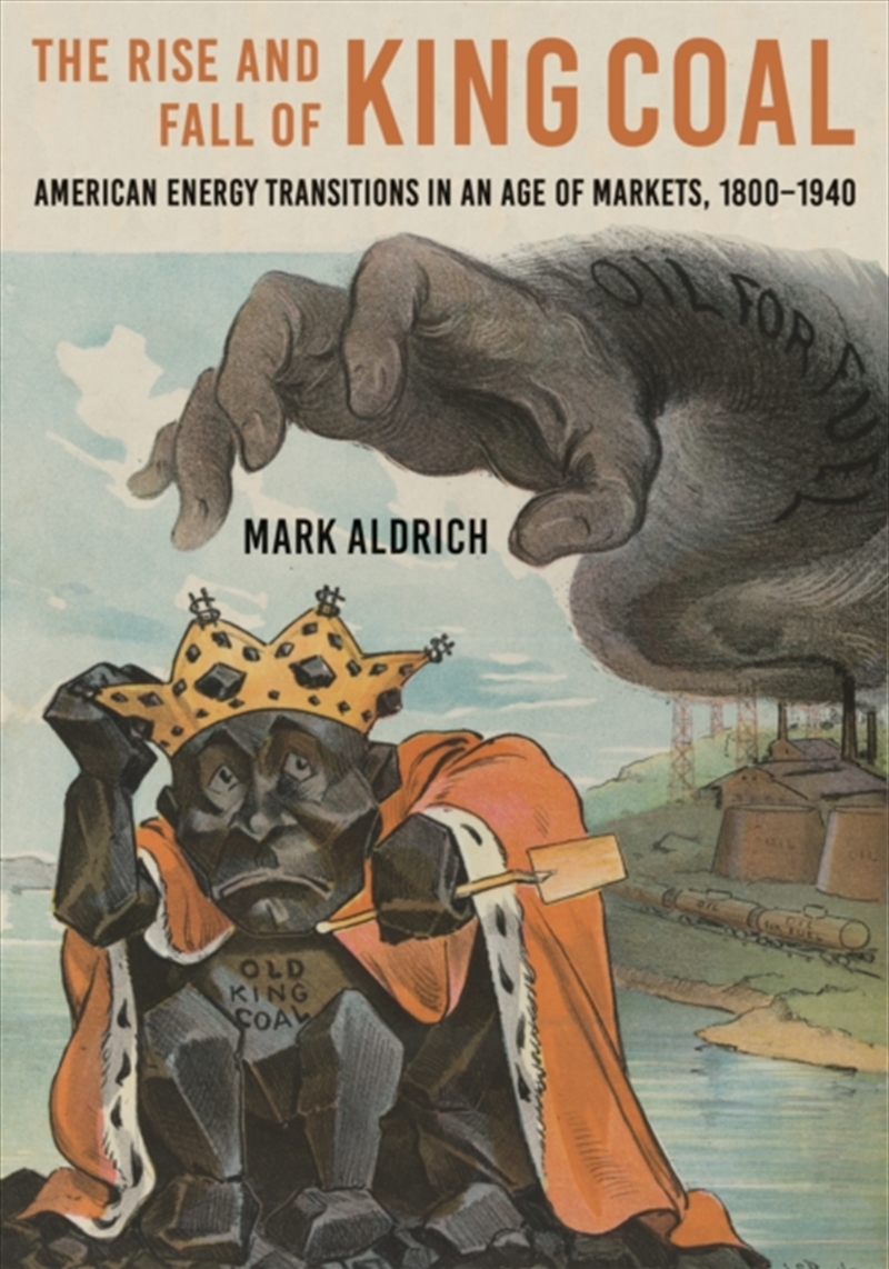 The Rise And Fall Of King Coal : American Energy Transitions In An Age Of Markets, 1800–1940/Product Detail/History
