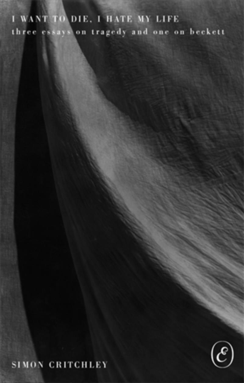 I Want To Die, I Hate My Life : Three Essays On Tragedy And One On Beckett/Product Detail/Literature & Poetry