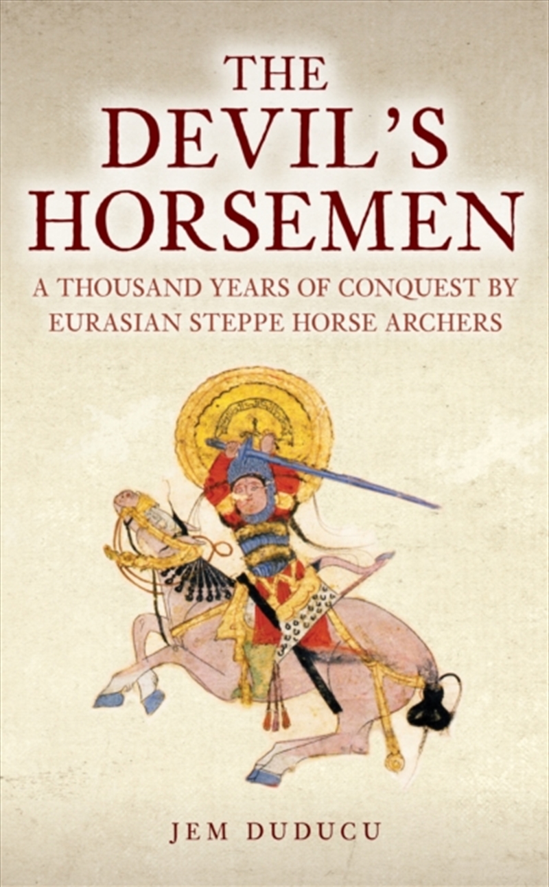 The Devil'S Horsemen : A Thousand Years Of Conquest By Eurasian Steppe Horse Archers/Product Detail/History