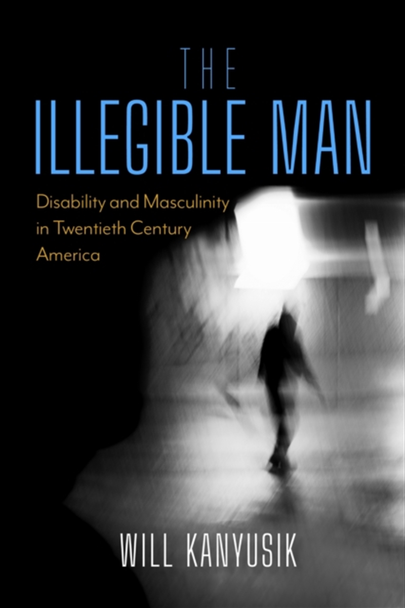 The Illegible Man : Disability And Masculinity In Twentieth-Century America/Product Detail/Society & Culture