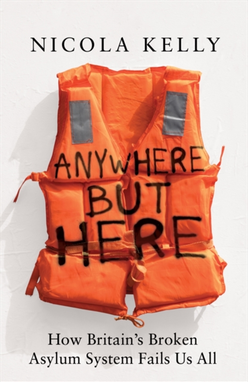 Anywhere But Here : How Britain’S Broken Asylum System Fails Us All/Product Detail/Politics & Government
