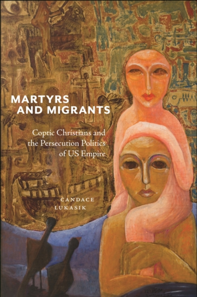 Martyrs And Migrants : Coptic Christians And The Persecution Politics Of Us Empire/Product Detail/Religion & Beliefs